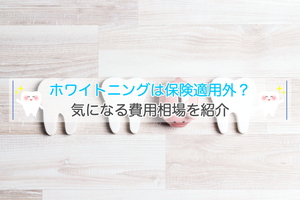 ホワイトニングは保険適用外?気になる費用相場を紹介します