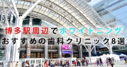 博多駅周辺でホワイトニングにおすすめの歯科クリニック8選【2021年版】