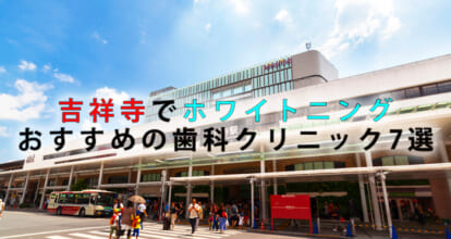吉祥寺でホワイトニングにおすすめの歯科クリニック7選【2021年版】