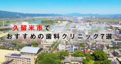 久留米市でホワイトニングにおすすめの歯科クリニック7選