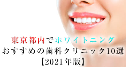 東京都内でホワイトニングにおすすめの歯科クリニック10選【2021年版】