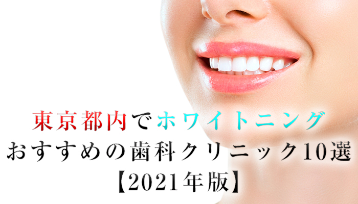 東京都内でホワイトニングにおすすめの歯科クリニック10選【2021年版】