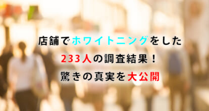 店舗でホワイトニングをした233人の調査結果！驚きの真実を大公開