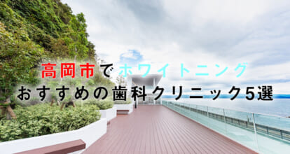 高岡市でホワイトニングにおすすめの歯科クリニック5選